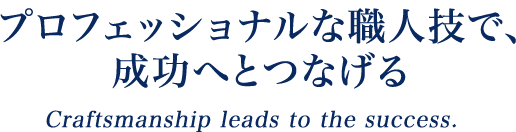 コンサルティングというプロフェッショナルな職人技で、成功へとつなげる